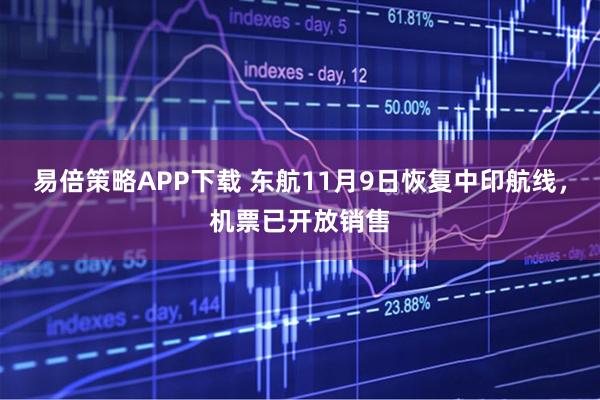 易倍策略APP下载 东航11月9日恢复中印航线，机票已开放销售