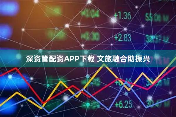 深资管配资APP下载 文旅融合助振兴
