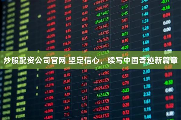 炒股配资公司官网 坚定信心，续写中国奇迹新篇章