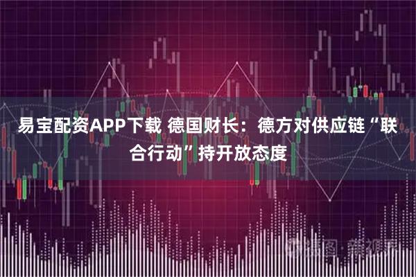 易宝配资APP下载 德国财长：德方对供应链“联合行动”持开放态度