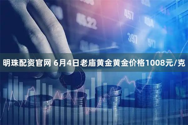 明珠配资官网 6月4日老庙黄金黄金价格1008元/克