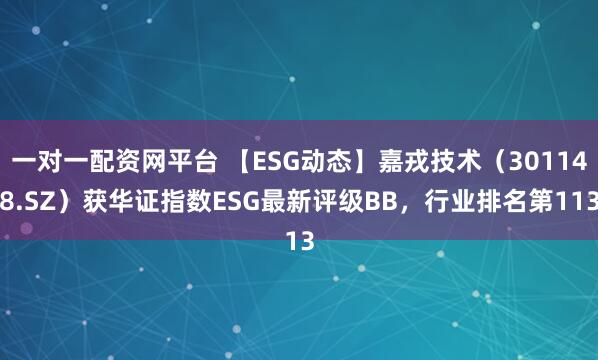一对一配资网平台 【ESG动态】嘉戎技术（301148.SZ）获华证指数ESG最新评级BB，行业排名第113